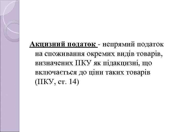 Акцизний податок - непрямий податок на споживання окремих видiв товарiв, визначених ПКУ як пiдакцизнi,