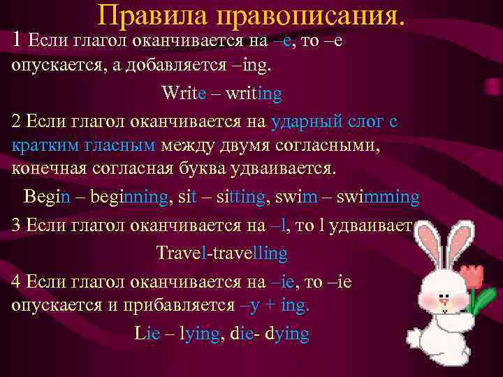 Правила правописания. 1 Если глагол оканчивается на –е, то –е опускается, а добавляется –ing.