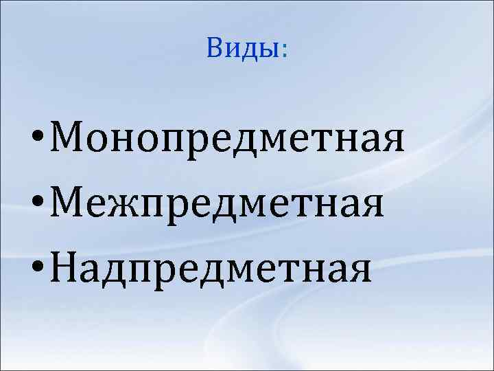 Виды: • Монопредметная • Межпредметная • Надпредметная 