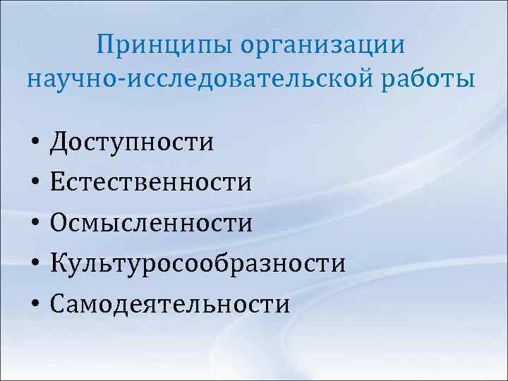 Принципы организации научно-исследовательской работы • • • Доступности Естественности Осмысленности Культуросообразности Самодеятельности 