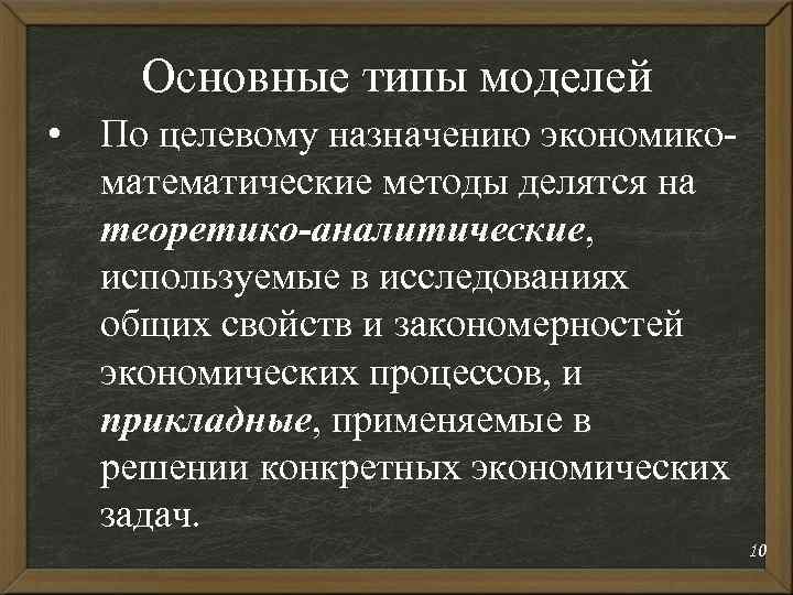 Основные типы моделей • По целевому назначению экономикоматематические методы делятся на теоретико-аналитические, используемые в