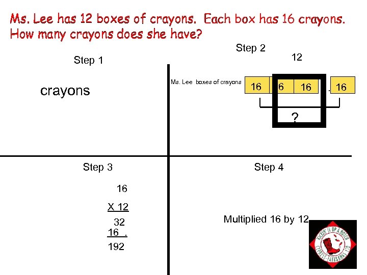 Ms. Lee has 12 boxes of crayons. Each box has 16 crayons. How many