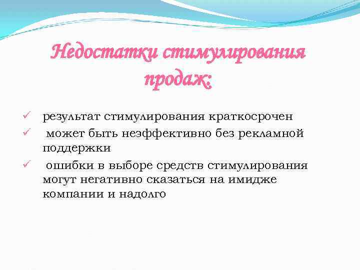 Недостатки стимулирования продаж: ü результат стимулирования краткосрочен ü может быть неэффективно без рекламной поддержки