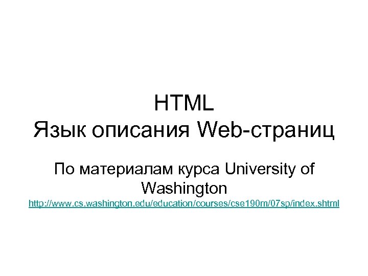 HTML Язык описания Web-страниц По материалам курса University of Washington http: //www. cs. washington.
