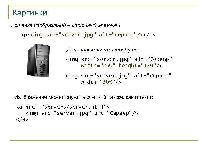 Картинки Вставка изображений – строчный элемент <p><img src="server. jpg" alt="Сервер"/></p> Дополнительные атрибуты <img src="server.