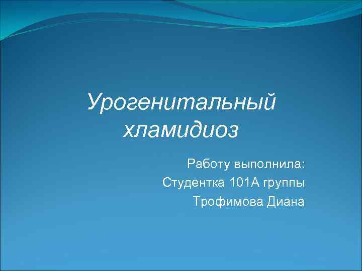 Урогенитальный хламидиоз Работу выполнила: Студентка 101 А группы Трофимова Диана 