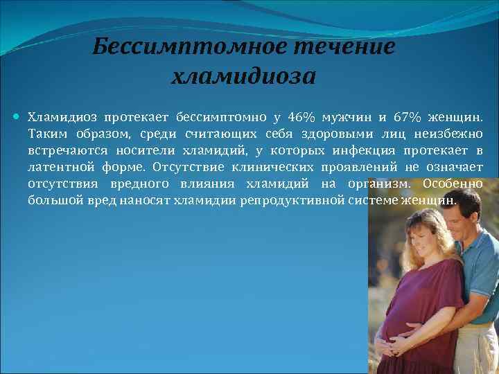 Бессимптомное течение хламидиоза Хламидиоз протекает бессимптомно у 46% мужчин и 67% женщин. Таким образом,