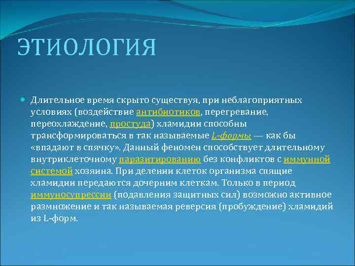 ЭТИОЛОГИЯ Длительное время скрыто существуя, при неблагоприятных условиях (воздействие антибиотиков, перегревание, переохлаждение, простуда) хламидии