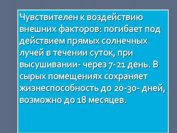 Чувствителен к воздействию внешних факторов: погибает под действием прямых солнечных лучей в течении суток,