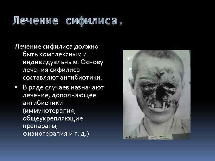 Лечение сифилиса должно быть комплексным и индивидуальным. Основу лечения сифилиса составляют антибиотики. В ряде