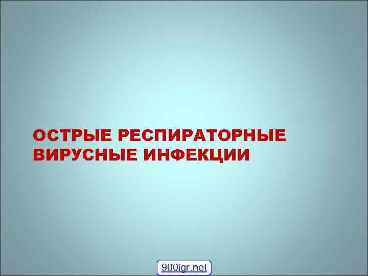 ОСТРЫЕ РЕСПИРАТОРНЫЕ ВИРУСНЫЕ ИНФЕКЦИИ 900 igr. net 