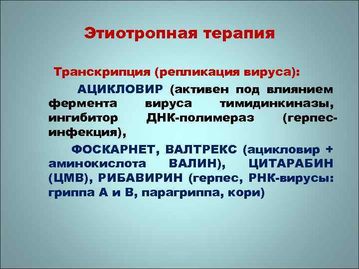 Этиотропная терапия Транскрипция (репликация вируса): АЦИКЛОВИР (активен под влиянием фермента вируса тимидинкиназы, ингибитор ДНК-полимераз