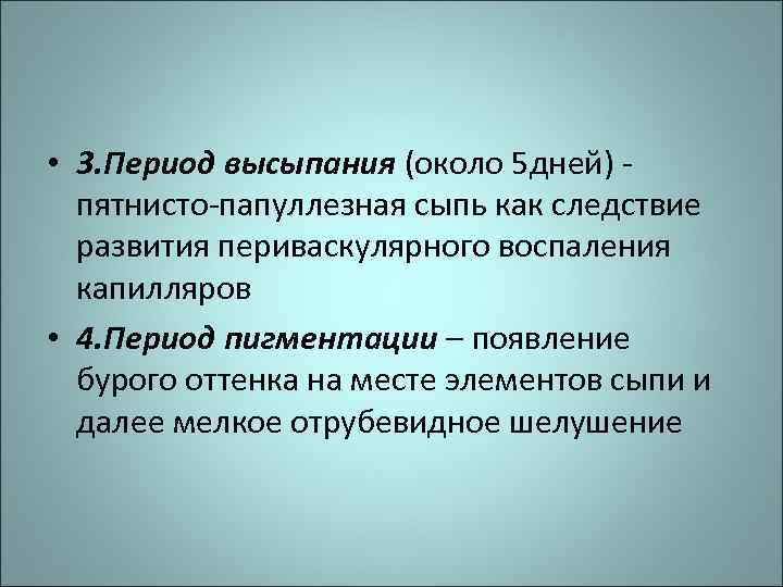  • 3. Период высыпания (около 5 дней) пятнисто-папуллезная сыпь как следствие развития периваскулярного