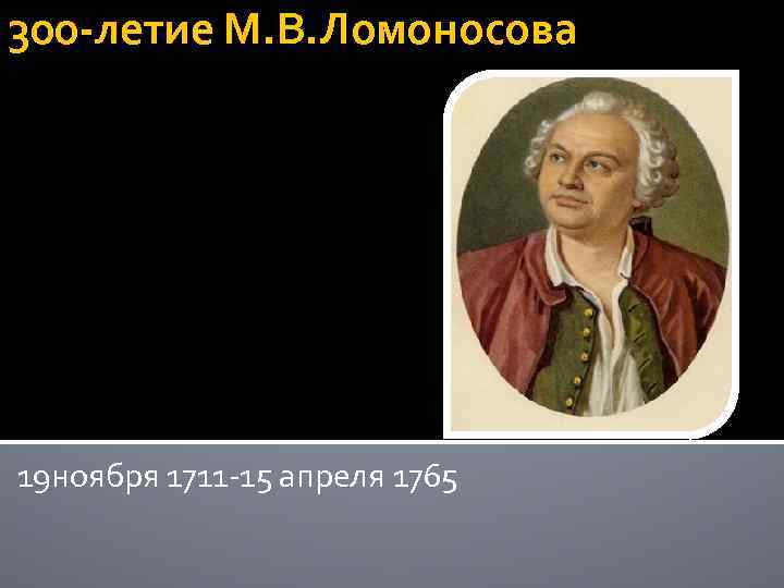 300 -летие М. В. Ломоносова 19 ноября 1711 -15 апреля 1765 