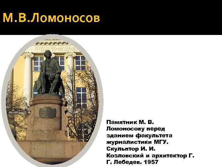 М. В. Ломоносов Памятник М. В. Ломоносову перед зданием факультета журналистики МГУ. Скульптор И.