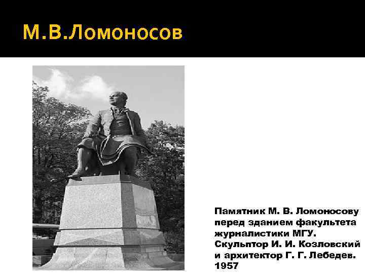 М. В. Ломоносов Памятник М. В. Ломоносову перед зданием факультета журналистики МГУ. Скульптор И.