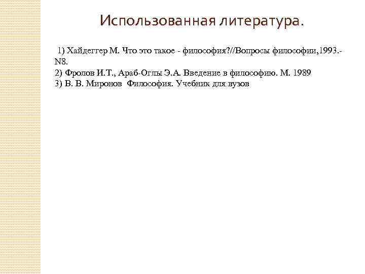 Использованная литература. 1) Хайдеггер М. Что это такое - философия? //Вопросы философии, 1993. -
