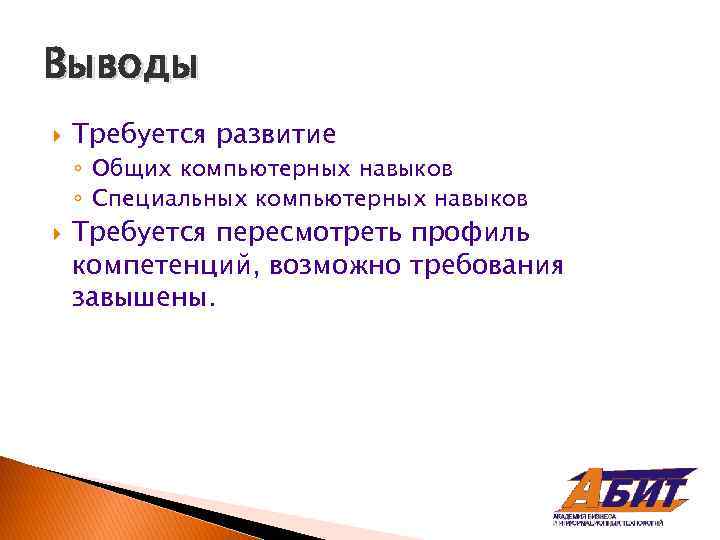 Выводы Требуется развитие ◦ Общих компьютерных навыков ◦ Специальных компьютерных навыков Требуется пересмотреть профиль