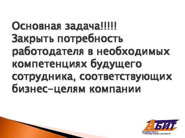 Основная задача!!!!! Закрыть потребность работодателя в необходимых компетенциях будущего сотрудника, соответствующих бизнес-целям компании 