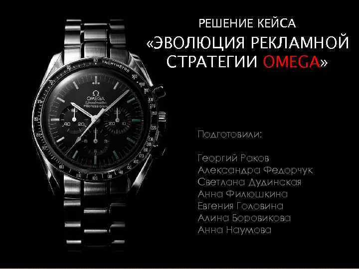 РЕШЕНИЕ КЕЙСА «ЭВОЛЮЦИЯ РЕКЛАМНОЙ СТРАТЕГИИ OMEGA» Подготовили: Георгий Раков Александра Федорчук Светлана Дудинская Анна