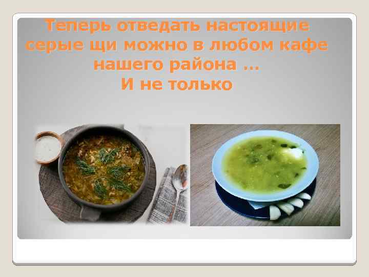Теперь отведать настоящие серые щи можно в любом кафе нашего района … И не