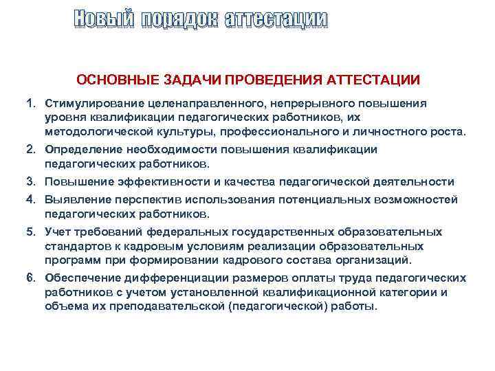 Новый порядок аттестации ОСНОВНЫЕ ЗАДАЧИ ПРОВЕДЕНИЯ АТТЕСТАЦИИ 1. Стимулирование целенаправленного, непрерывного повышения уровня квалификации