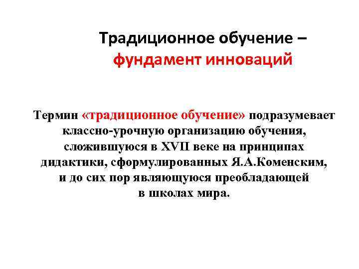 Традиционное обучение – фундамент инноваций Термин «традиционное обучение» подразумевает классно-урочную организацию обучения, сложившуюся в