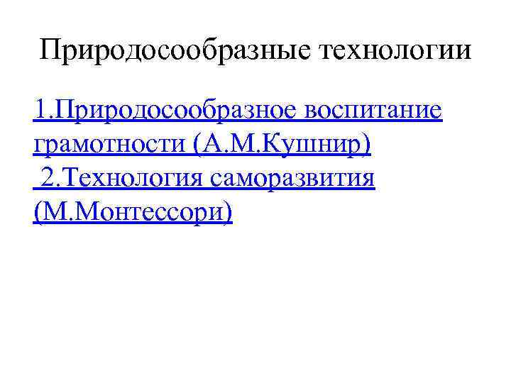 Природосообразные технологии 1. Природосообразное воспитание грамотности (А. М. Кушнир) 2. Технология саморазвития (М. Монтессори)