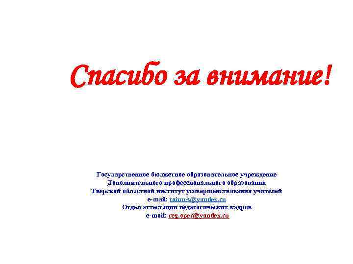 Спасибо за внимание! Государственное бюджетное образовательное учреждение Дополнительного профессионального образования Тверской областной институт усовершенствования