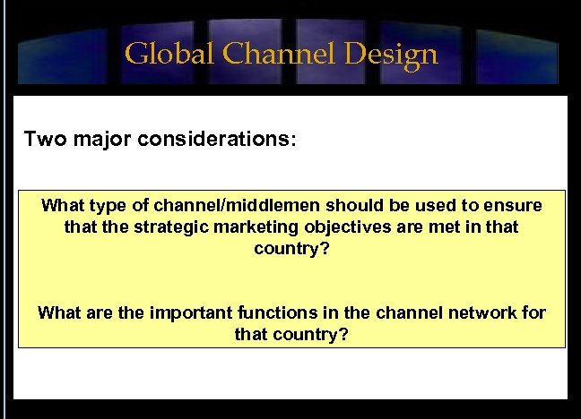 Global Channel Design Two major considerations: What type of channel/middlemen should be used to