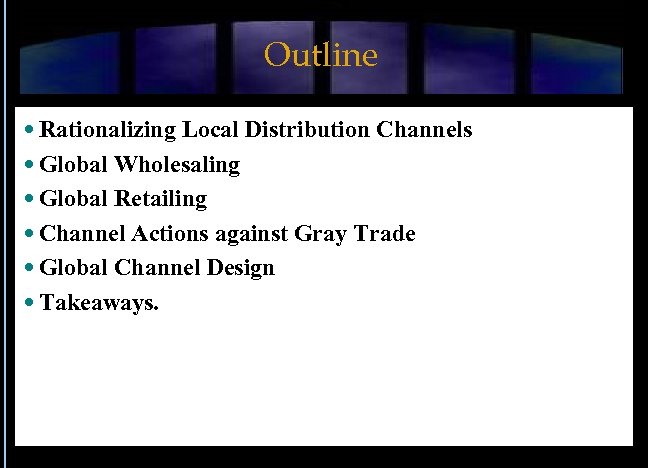 Outline Rationalizing Local Distribution Channels Global Wholesaling Global Retailing Channel Actions against Gray Trade