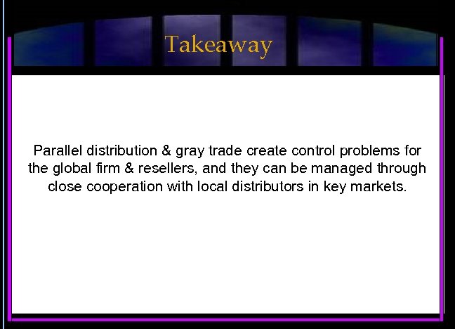 Takeaway Parallel distribution & gray trade create control problems for the global firm &