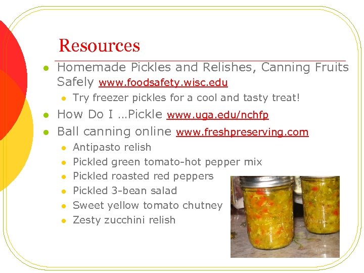 Resources l Homemade Pickles and Relishes, Canning Fruits Safely www. foodsafety. wisc. edu l
