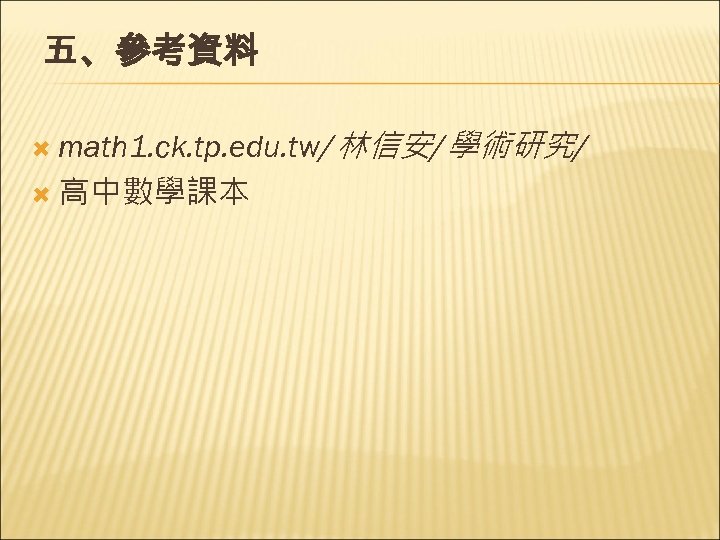 五、參考資料 math 1. ck. tp. edu. tw/林信安/學術研究/ 高中數學課本 