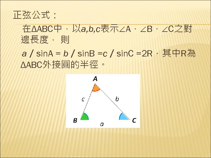 正弦公式： 　在ΔABC中，以a, b, c表示∠A，∠B，∠C之對 邊長度， 則 　a／sin. A = b／sin. B =c／sin. C =2