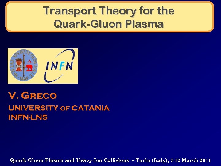 Transport Theory for the Quark-Gluon Plasma V. Greco UNIVERSITY of CATANIA INFN-LNS Quark-Gluon Plasma