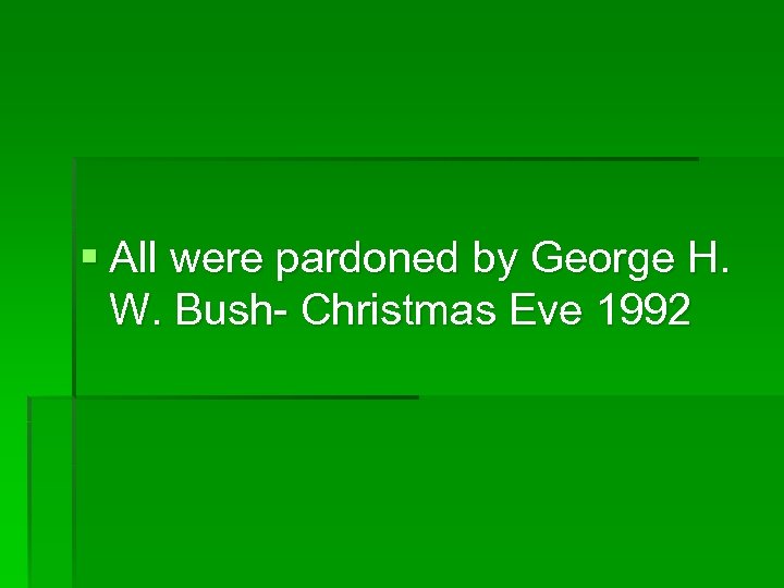 § All were pardoned by George H. W. Bush- Christmas Eve 1992 