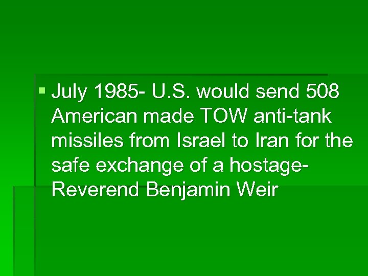 § July 1985 - U. S. would send 508 American made TOW anti-tank missiles