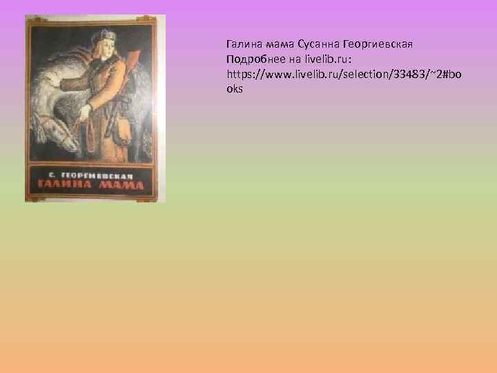Галина мама Сусанна Георгиевская Подробнее на livelib. ru: https: //www. livelib. ru/selection/33483/~2#bo oks 