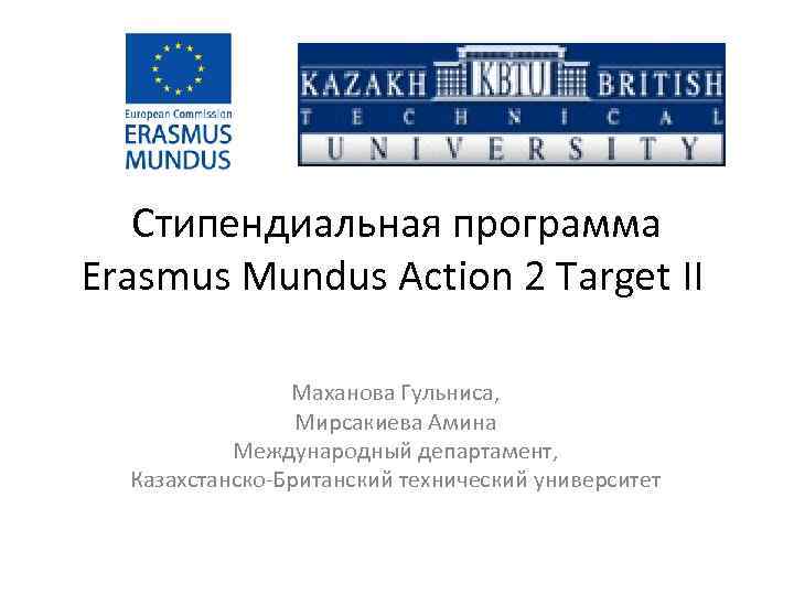 Стипендиальная программа Erasmus Mundus Action 2 Target II Маханова Гульниса, Мирсакиева Амина Международный департамент,