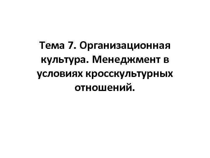 Тема 7. Организационная культура. Менеджмент в условиях кросскультурных отношений. 