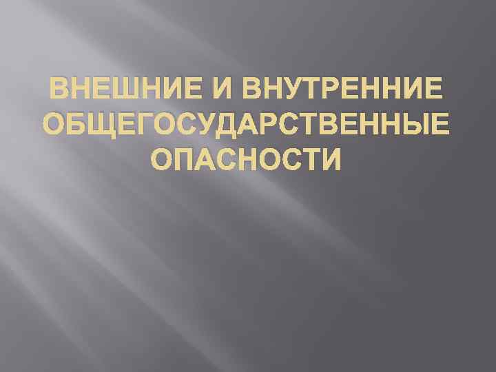 ВНЕШНИЕ И ВНУТРЕННИЕ ОБЩЕГОСУДАРСТВЕННЫЕ ОПАСНОСТИ 