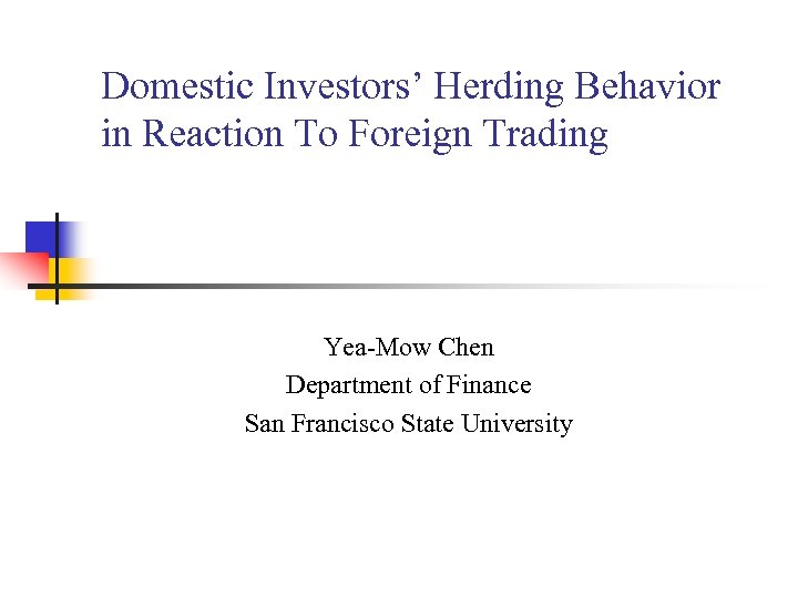 Domestic Investors’ Herding Behavior in Reaction To Foreign Trading Yea-Mow Chen Department of Finance