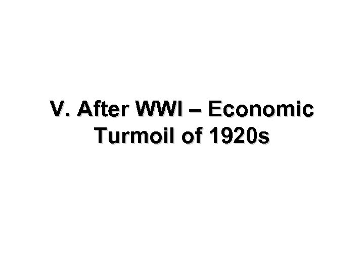 V. After WWI – Economic Turmoil of 1920 s 
