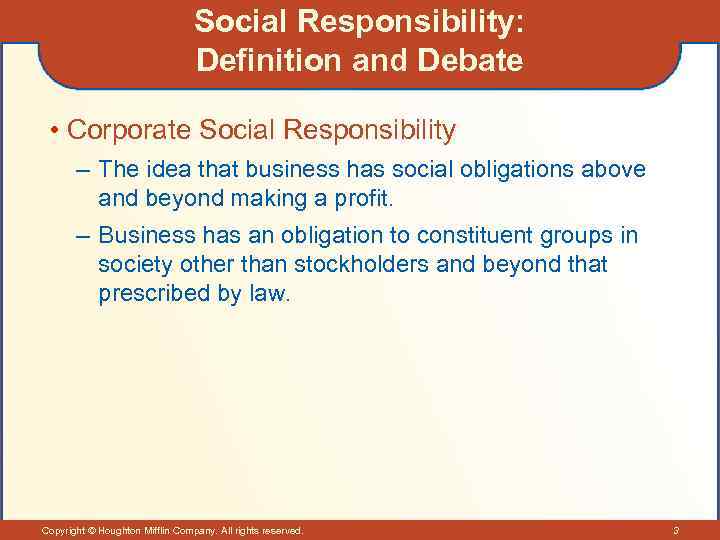 Social Responsibility: Definition and Debate • Corporate Social Responsibility – The idea that business