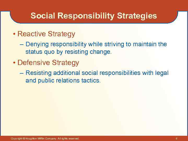 Social Responsibility Strategies • Reactive Strategy – Denying responsibility while striving to maintain the