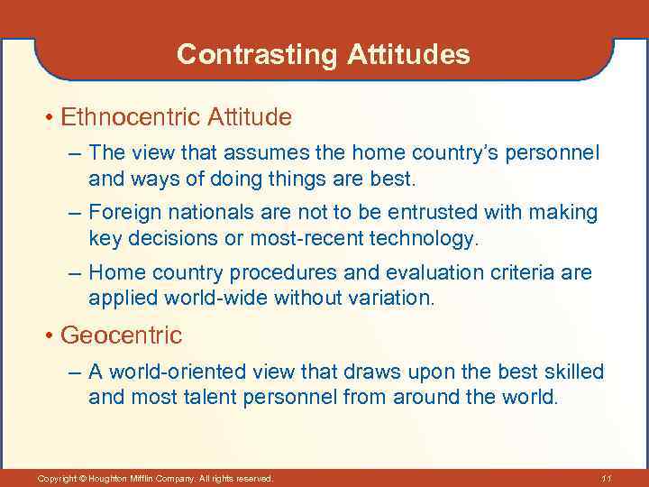 Contrasting Attitudes • Ethnocentric Attitude – The view that assumes the home country’s personnel