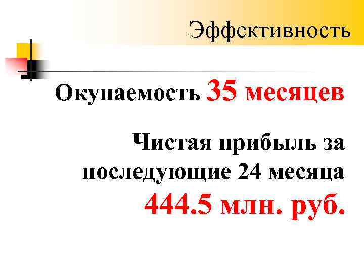 Эффективность Окупаемость 35 месяцев Чистая прибыль за последующие 24 месяца 444. 5 млн. руб.