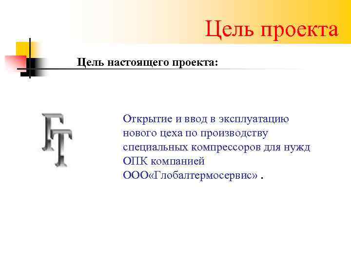 Цель проекта Цель настоящего проекта: Открытие и ввод в эксплуатацию нового цеха по производству