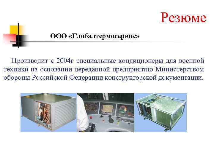 Резюме ООО «Глобалтермосервис» Производит с 2004 г специальные кондиционеры для военной техники на основании